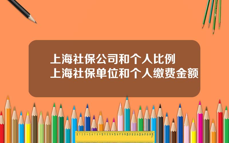 上海社保公司和个人比例 上海社保单位和个人缴费金额